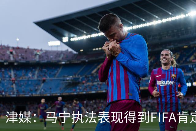 津媒：马宁执法表现得到FIFA肯定，大部分业内人也认为他控场沉稳